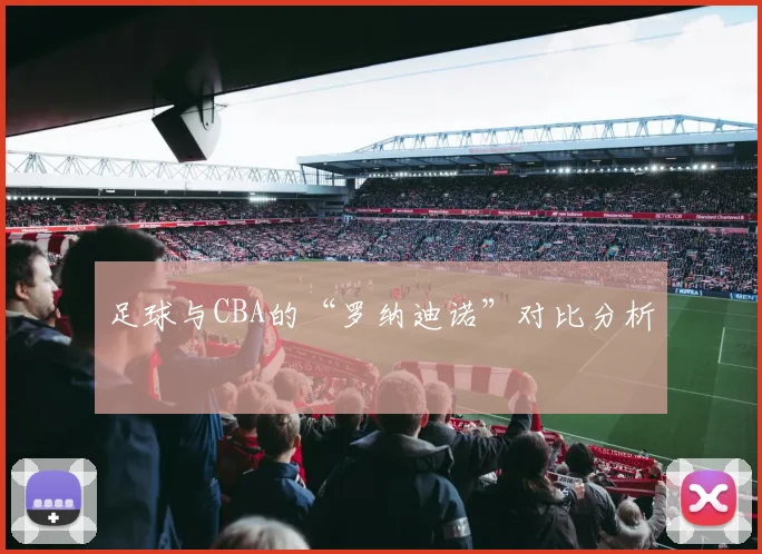 足球与CBA的“罗纳迪诺”对比分析